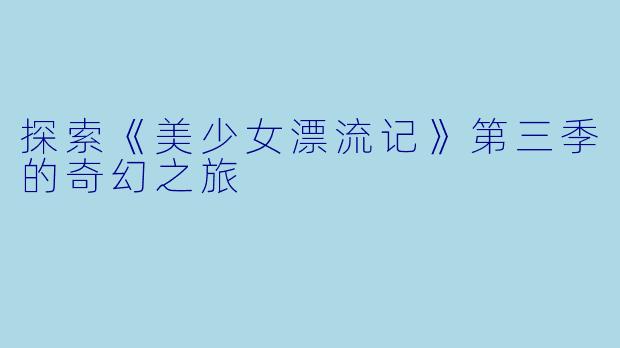 探索《美少女漂流记》第三季的奇幻之旅