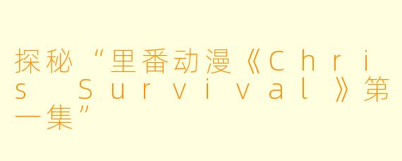 探秘“里番动漫《Chris Survival》第一集”