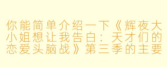 你能简单介绍一下《辉夜大小姐想让我告白：天才们的恋爱头脑战》第三季的主要情节和看点吗？