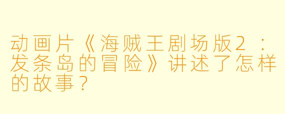动画片《海贼王剧场版2:发条岛的冒险》讲述了怎样的故事?