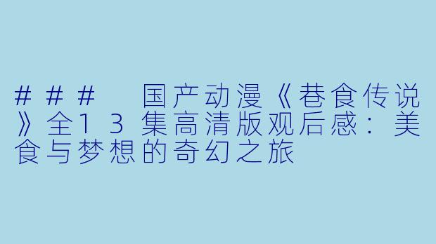 ### 国产动漫《巷食传说》全13集高清版观后感:美食与梦想的奇幻之旅