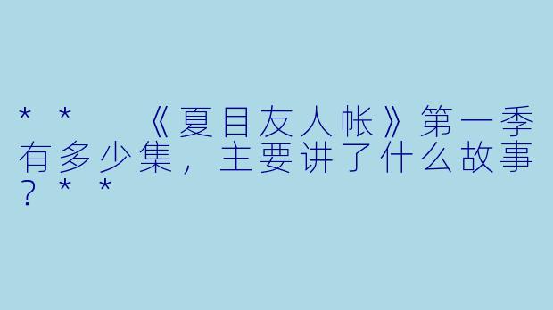 ** 《夏目友人帐》第一季有多少集,主要讲了什么故事?**