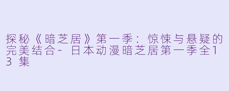 探秘《暗芝居》第一季：惊悚与悬疑的完美结合-日本动漫暗芝居第一季全13集