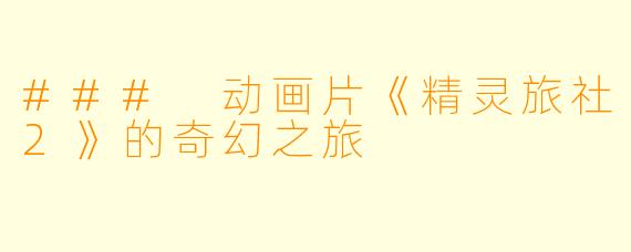 ### 动画片《精灵旅社2》的奇幻之旅