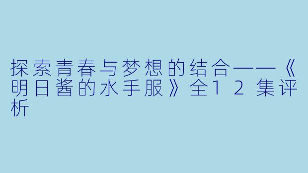 探索青春与梦想的结合——《明日酱的水手服》全12集评析
