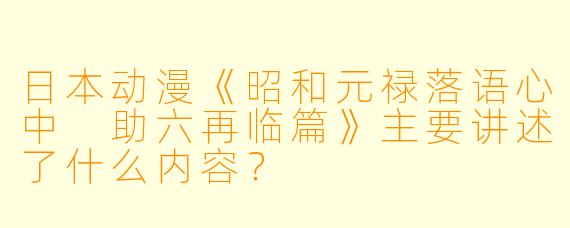 日本动漫《昭和元禄落语心中 助六再临篇》主要讲述了什么内容?