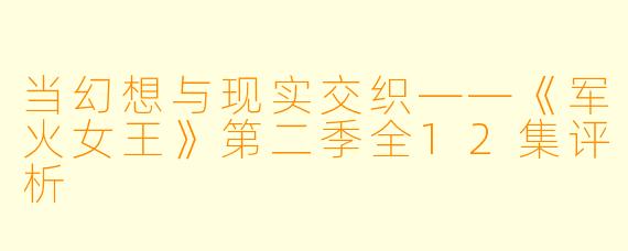 当幻想与现实交织——《军火女王》第二季全12集评析