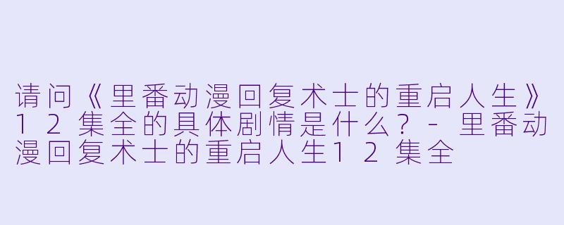 请问《里番动漫回复术士的重启人生》12集全的具体剧情是什么?
