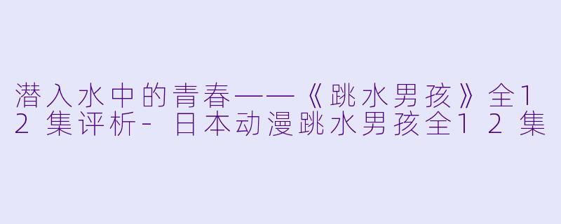 潜入水中的青春——《跳水男孩》全12集评析