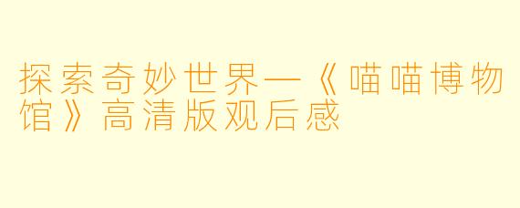 探索奇妙世界—《喵喵博物馆》高清版观后感