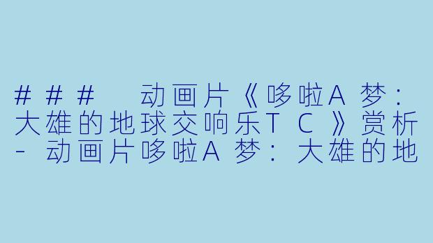 ### 动画片《哆啦A梦：大雄的地球交响乐TC》赏析-动画片哆啦A梦：大雄的地球交响乐TC
