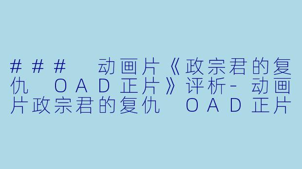### 动画片《政宗君的复仇 OAD正片》评析-动画片政宗君的复仇 OAD正片