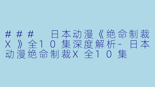 ### 日本动漫《绝命制裁X》全10集深度解析