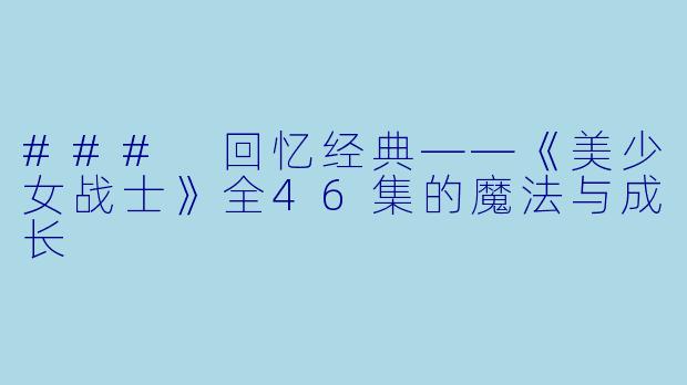 ### 回忆经典——《美少女战士》全46集的魔法与成长