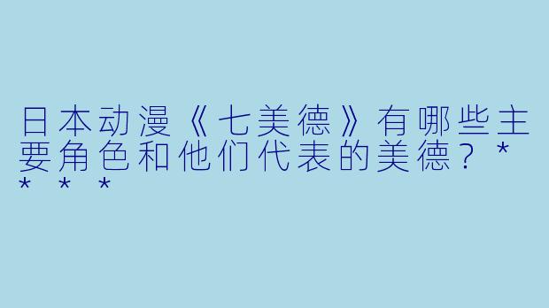 日本动漫《七美德》有哪些主要角色和他们代表的美德?****