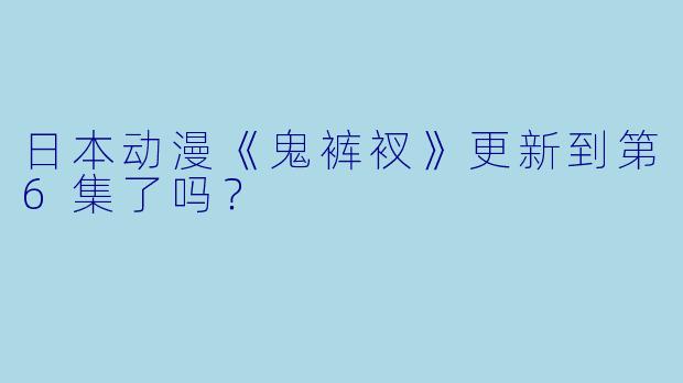 日本动漫《鬼裤衩》更新到第6集了吗？  