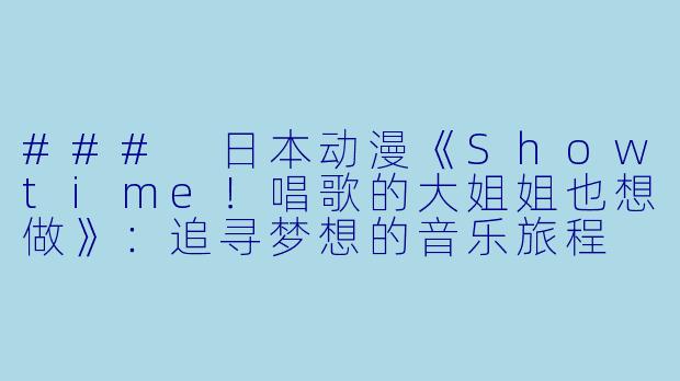 ### 日本动漫《Showtime！唱歌的大姐姐也想做》：追寻梦想的音乐旅程