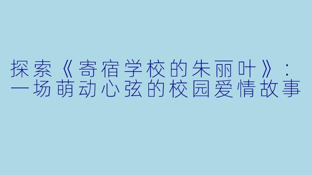 探索《寄宿学校的朱丽叶》：一场萌动心弦的校园爱情故事