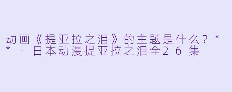 动画《提亚拉之泪》的主题是什么？**