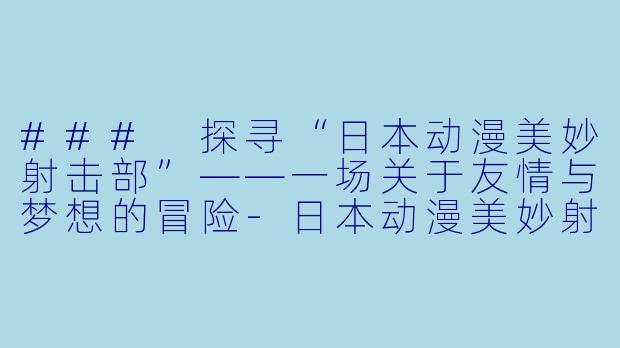 ### 探寻“日本动漫美妙射击部”——一场关于友情与梦想的冒险-日本动漫美妙射击部全12集