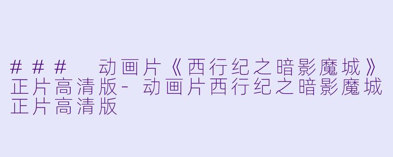 ### 动画片《西行纪之暗影魔城》正片高清版-动画片西行纪之暗影魔城正片高清版