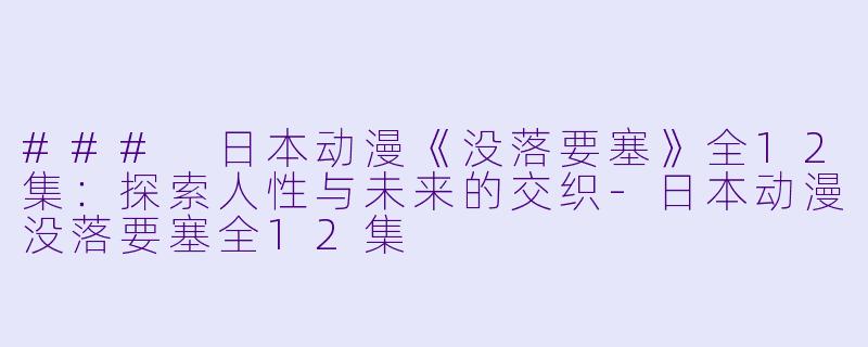 ### 日本动漫《没落要塞》全12集:探索人性与未来的交织