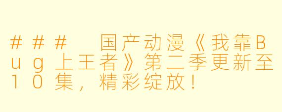 ### 国产动漫《我靠Bug上王者》第二季更新至10集,精彩绽放!