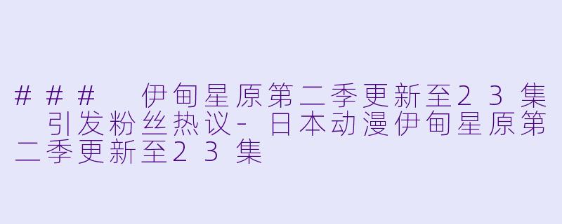 ### 伊甸星原第二季更新至23集 引发粉丝热议