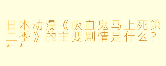 日本动漫《吸血鬼马上死第二季》的主要剧情是什么?**