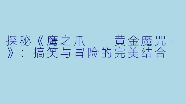 探秘《鹰之爪 -黄金魔咒-》:搞笑与冒险的完美结合