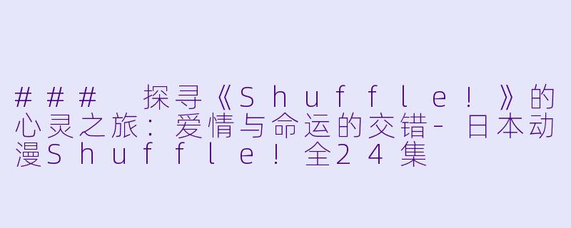 ### 探寻《Shuffle!》的心灵之旅：爱情与命运的交错-日本动漫Shuffle!全24集