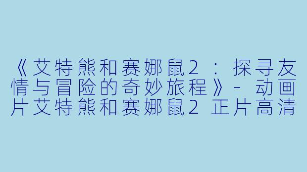 《艾特熊和赛娜鼠2:探寻友情与冒险的奇妙旅程》