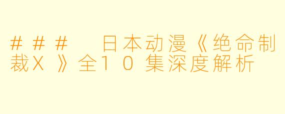 ### 日本动漫《绝命制裁X》全10集深度解析
