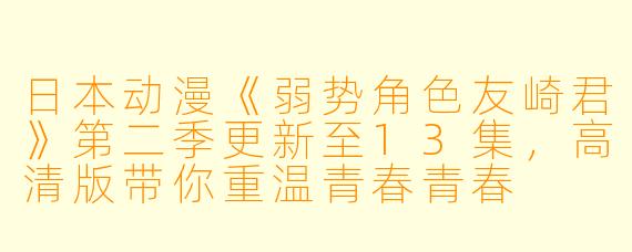 日本动漫《弱势角色友崎君》第二季更新至13集,高清版带你重温青春青春