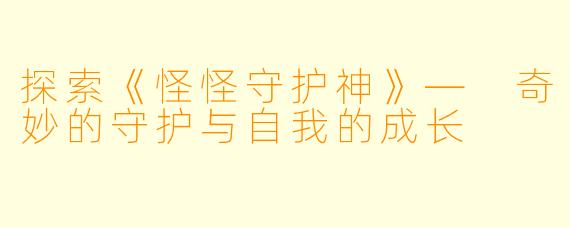 探索《怪怪守护神》— 奇妙的守护与自我的成长