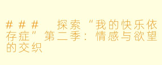 ### 探索“我的快乐依存症”第二季：情感与欲望的交织