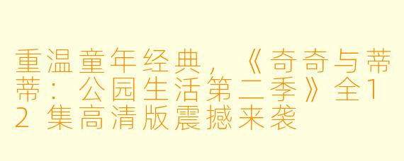 重温童年经典，《奇奇与蒂蒂：公园生活第二季》全12集高清版震撼来袭