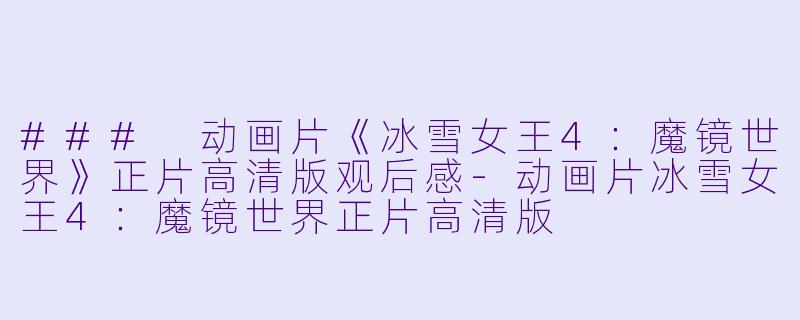 ### 动画片《冰雪女王4：魔镜世界》正片高清版观后感-动画片冰雪女王4：魔镜世界正片高清版