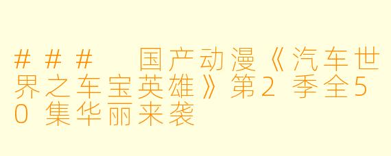 ### 国产动漫《汽车世界之车宝英雄》第2季全50集华丽来袭