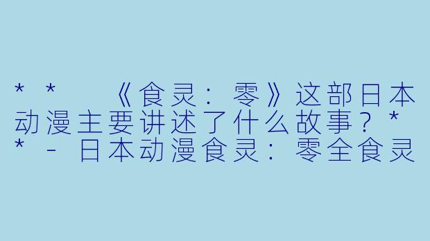 ** 《食灵:零》这部日本动漫主要讲述了什么故事?**
