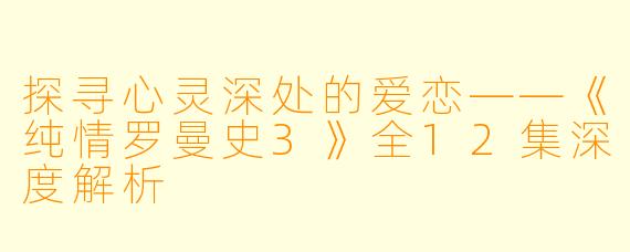探寻心灵深处的爱恋——《纯情罗曼史3》全12集深度解析