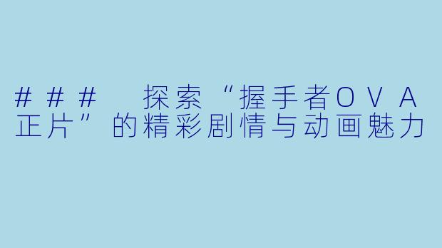 ### 探索“握手者OVA正片”的精彩剧情与动画魅力