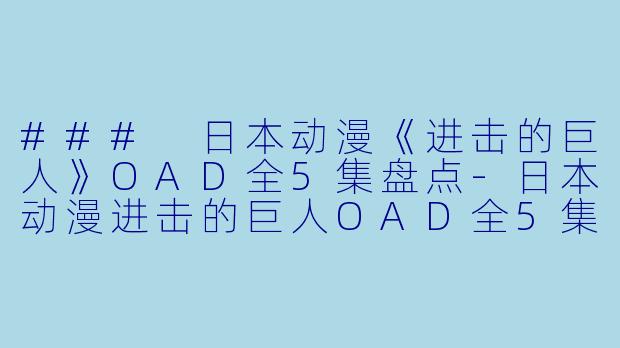 ### 日本动漫《进击的巨人》OAD全5集盘点-日本动漫进击的巨人OAD全5集