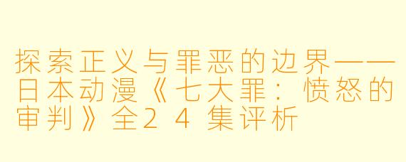 探索正义与罪恶的边界——日本动漫《七大罪：愤怒的审判》全24集评析