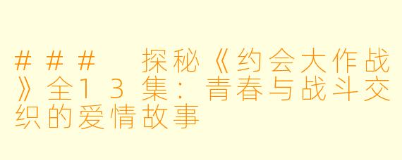### 探秘《约会大作战》全13集：青春与战斗交织的爱情故事