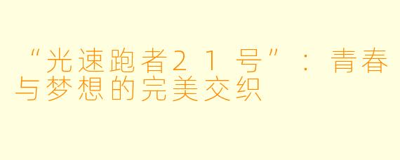 “光速跑者21号”:青春与梦想的完美交织