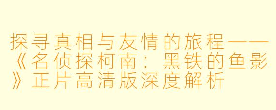 探寻真相与友情的旅程——《名侦探柯南：黑铁的鱼影》正片高清版深度解析