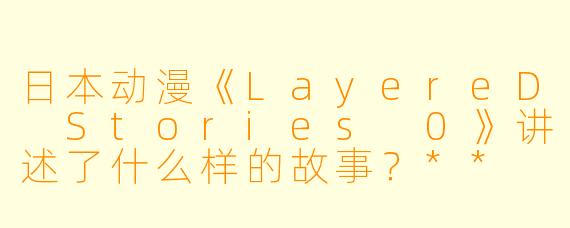 日本动漫《LayereD Stories 0》讲述了什么样的故事？**