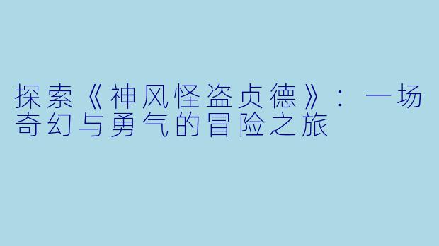探索《神风怪盗贞德》:一场奇幻与勇气的冒险之旅