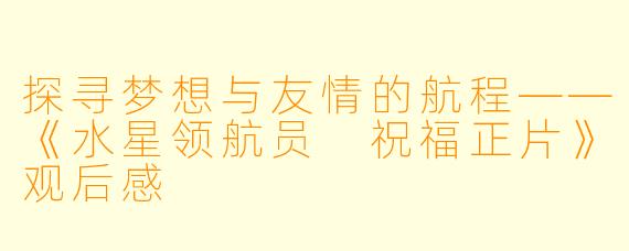 探寻梦想与友情的航程——《水星领航员 祝福正片》观后感